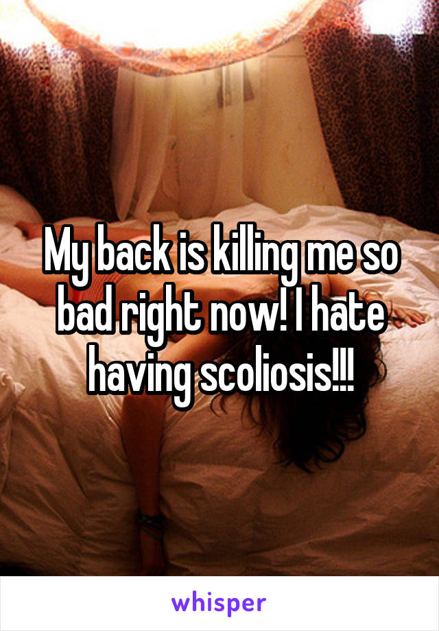 My back is killing me so bad right now! I hate having scoliosis!!!