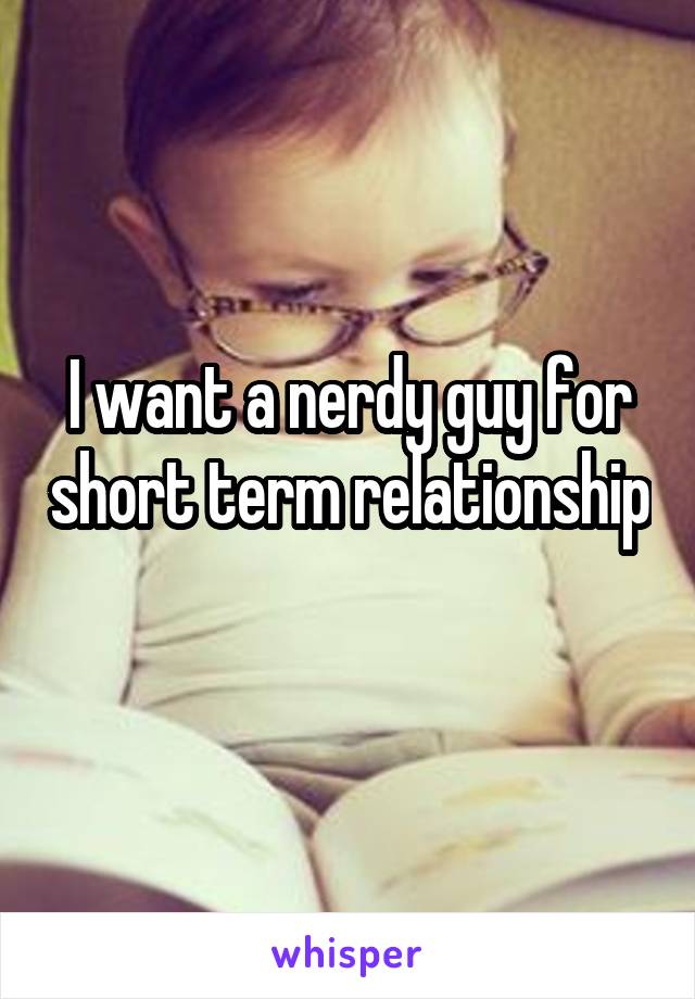 I want a nerdy guy for short term relationship 