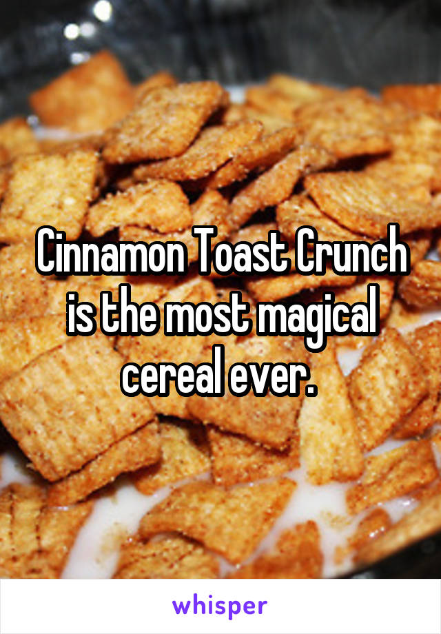 Cinnamon Toast Crunch is the most magical cereal ever. 