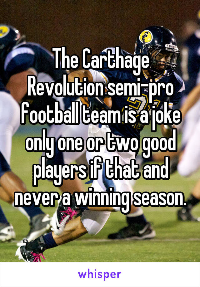 The Carthage Revolution semi-pro football team is a joke only one or two good players if that and never a winning season. 