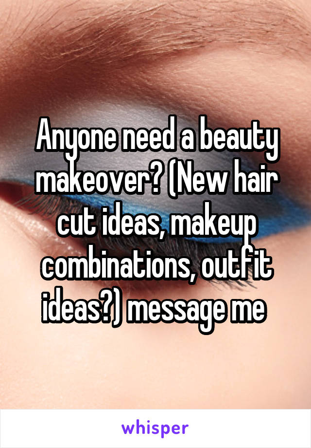 Anyone need a beauty makeover? (New hair cut ideas, makeup combinations, outfit ideas?) message me 