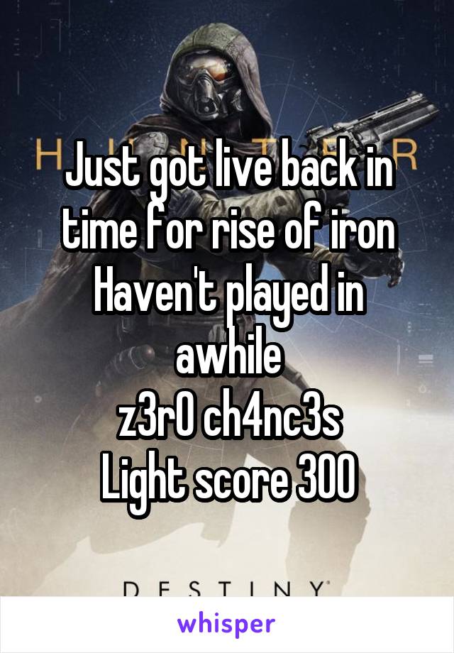 Just got live back in time for rise of iron
Haven't played in awhile
z3r0 ch4nc3s
Light score 300