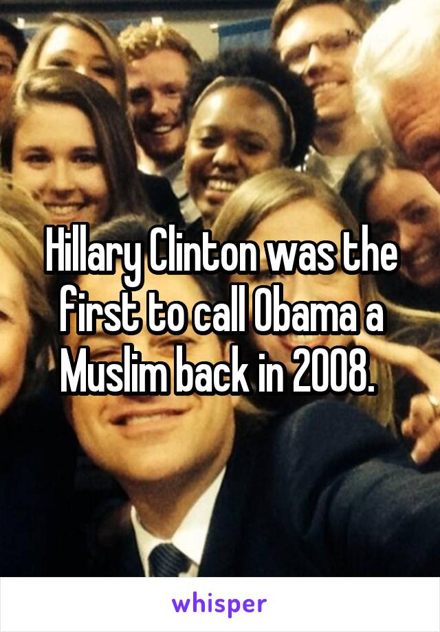 Hillary Clinton was the first to call Obama a Muslim back in 2008. 