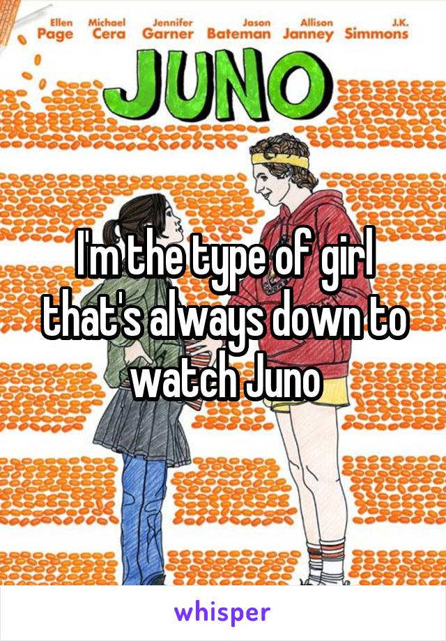 I'm the type of girl that's always down to watch Juno