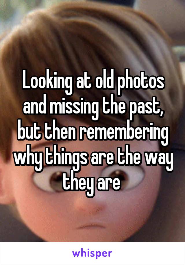 Looking at old photos and missing the past, but then remembering why things are the way they are 
