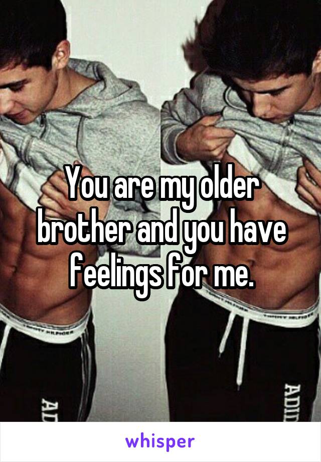 You are my older brother and you have feelings for me.