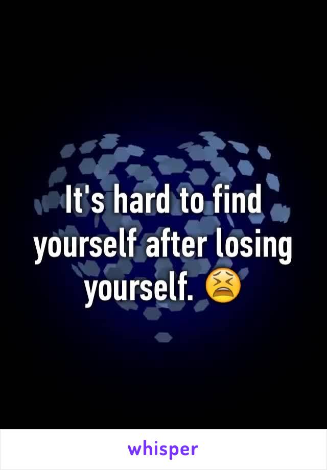 It's hard to find yourself after losing yourself. 😫
