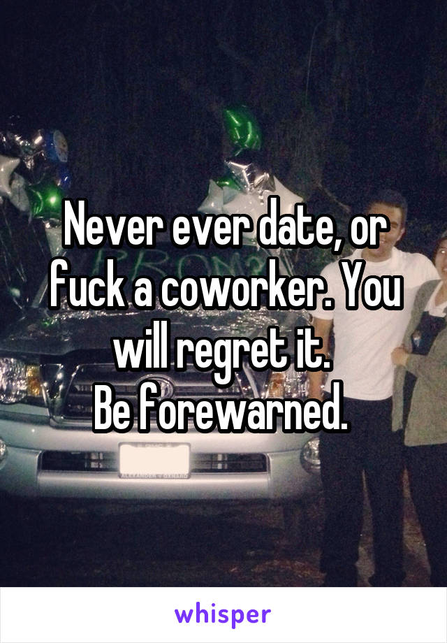 Never ever date, or fuck a coworker. You will regret it. 
Be forewarned. 