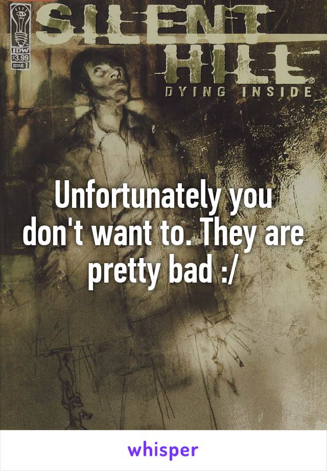 Unfortunately you don't want to. They are pretty bad :/