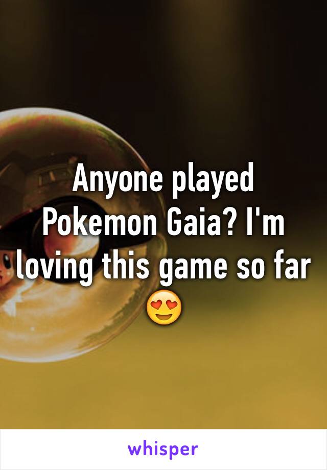 Anyone played Pokemon Gaia? I'm loving this game so far 😍