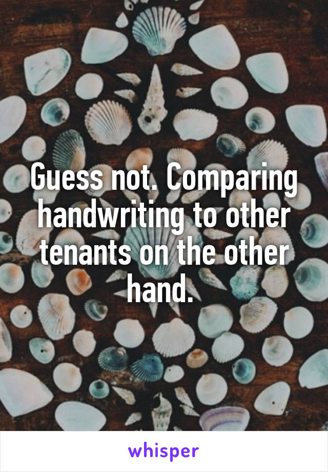 Guess not. Comparing handwriting to other tenants on the other hand. 