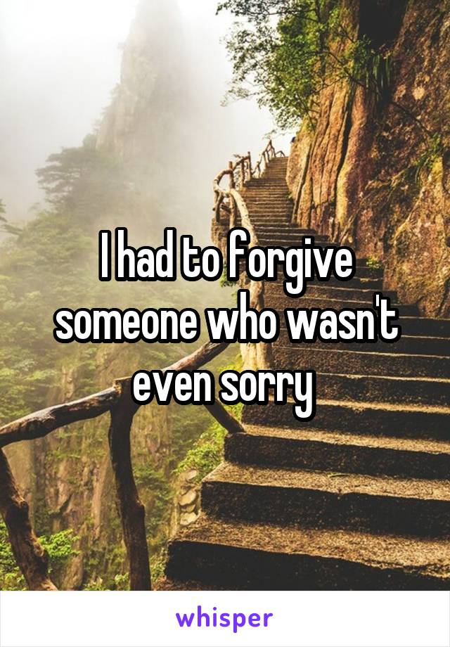 I had to forgive someone who wasn't even sorry 