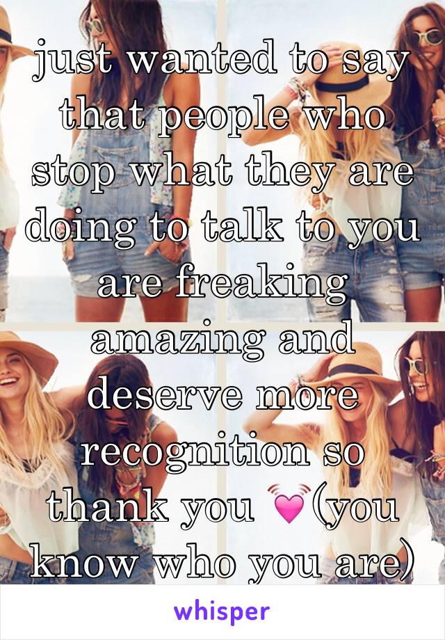 just wanted to say that people who stop what they are doing to talk to you are freaking amazing and deserve more recognition so thank you 💓(you know who you are)
