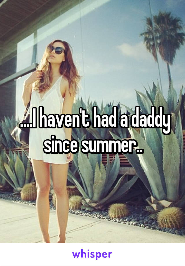  ....I haven't had a daddy since summer..