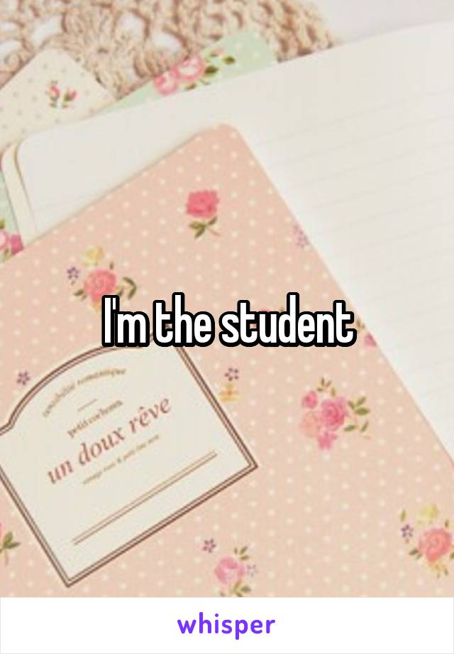 I'm the student