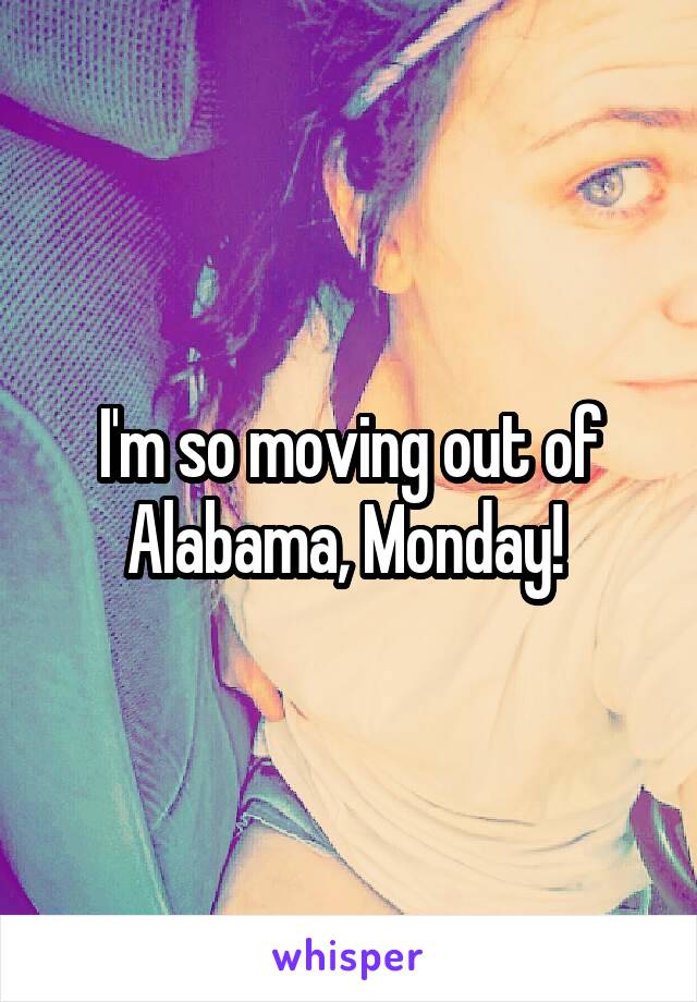 I'm so moving out of Alabama, Monday! 