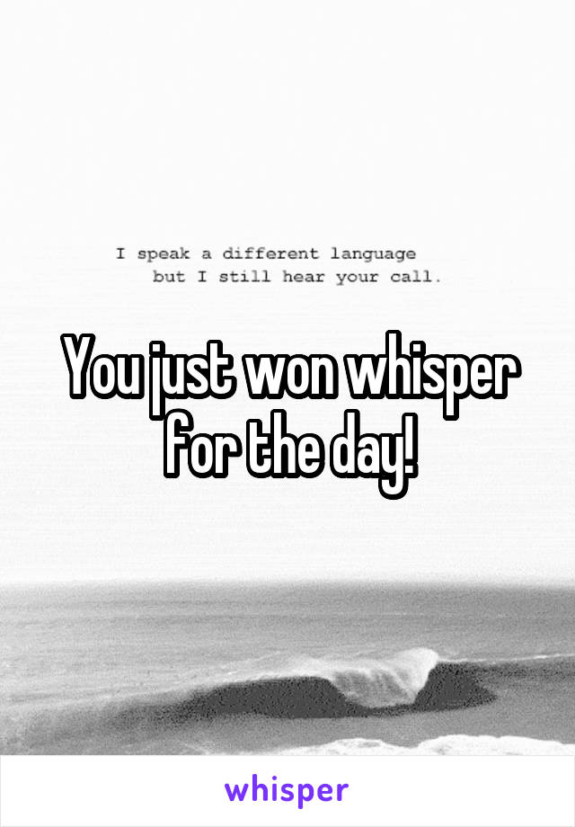 You just won whisper for the day!
