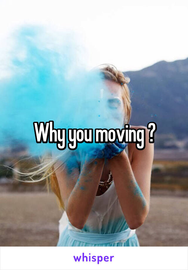 Why you moving ?