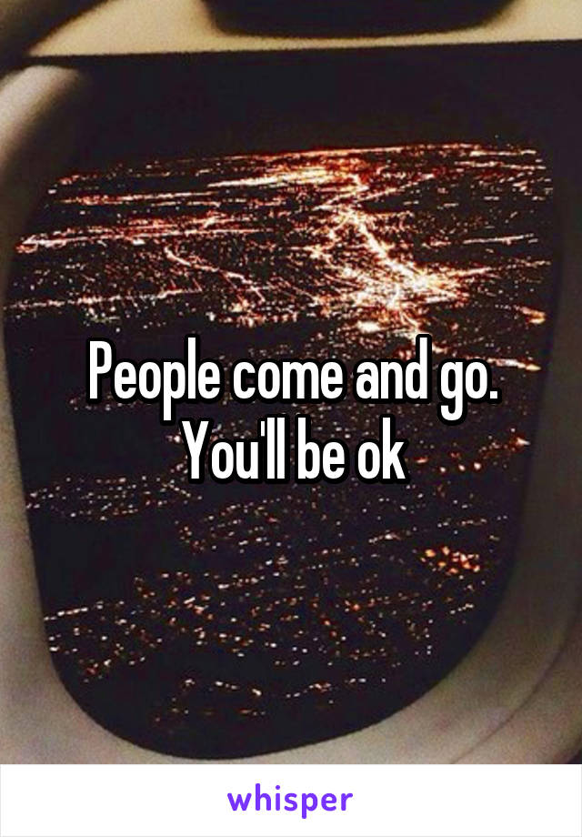 People come and go. You'll be ok