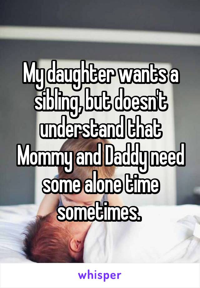 My daughter wants a sibling, but doesn't understand that Mommy and Daddy need some alone time sometimes. 