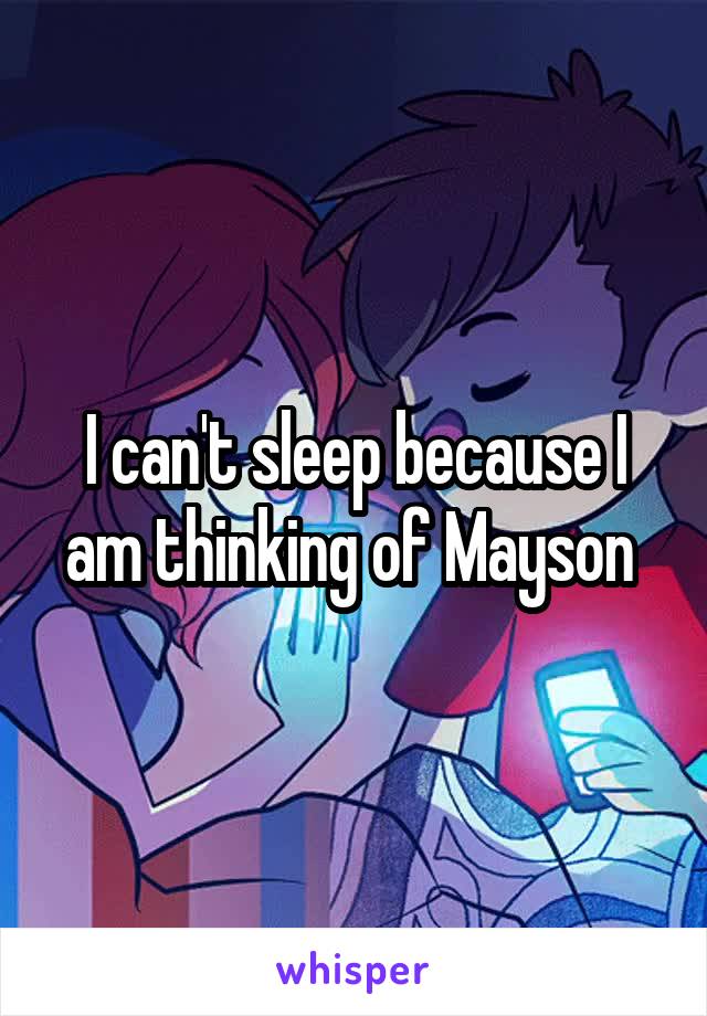 I can't sleep because I am thinking of Mayson 