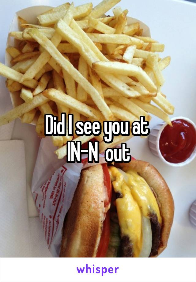 Did I see you at 
IN-N  out
