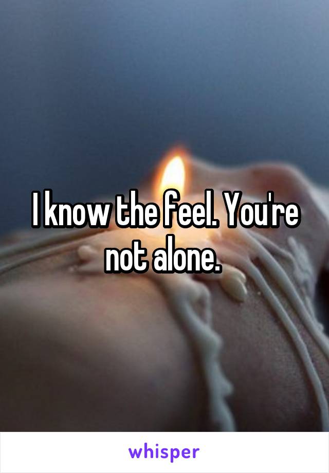I know the feel. You're not alone. 