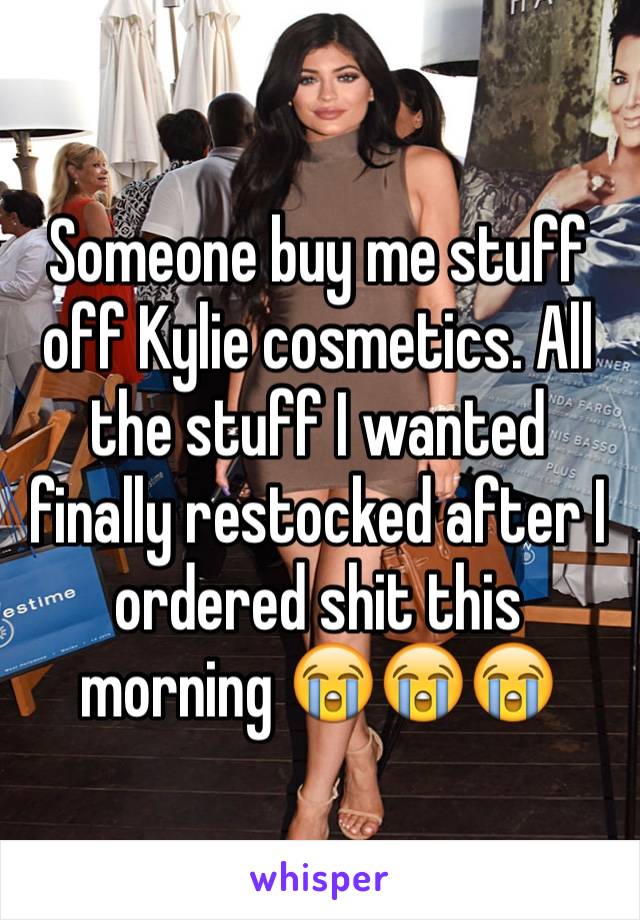 Someone buy me stuff off Kylie cosmetics. All the stuff I wanted finally restocked after I ordered shit this morning 😭😭😭