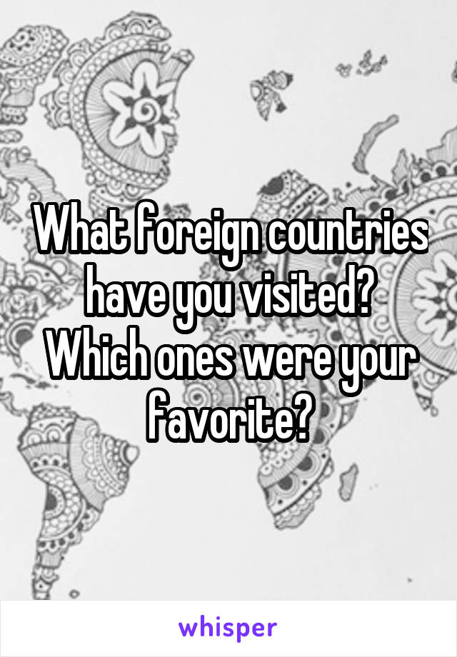 What foreign countries have you visited? Which ones were your favorite?