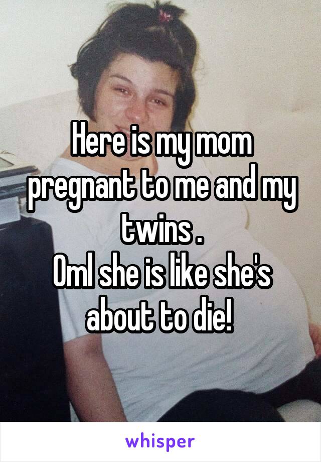 Here is my mom pregnant to me and my twins .
Oml she is like she's about to die! 