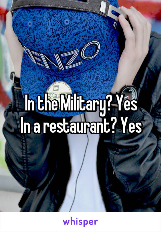 In the Military? Yes
In a restaurant? Yes