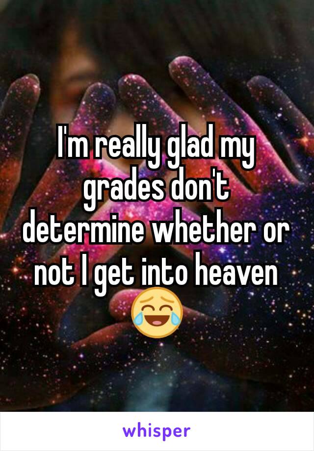 I'm really glad my grades don't determine whether or not I get into heaven 😂