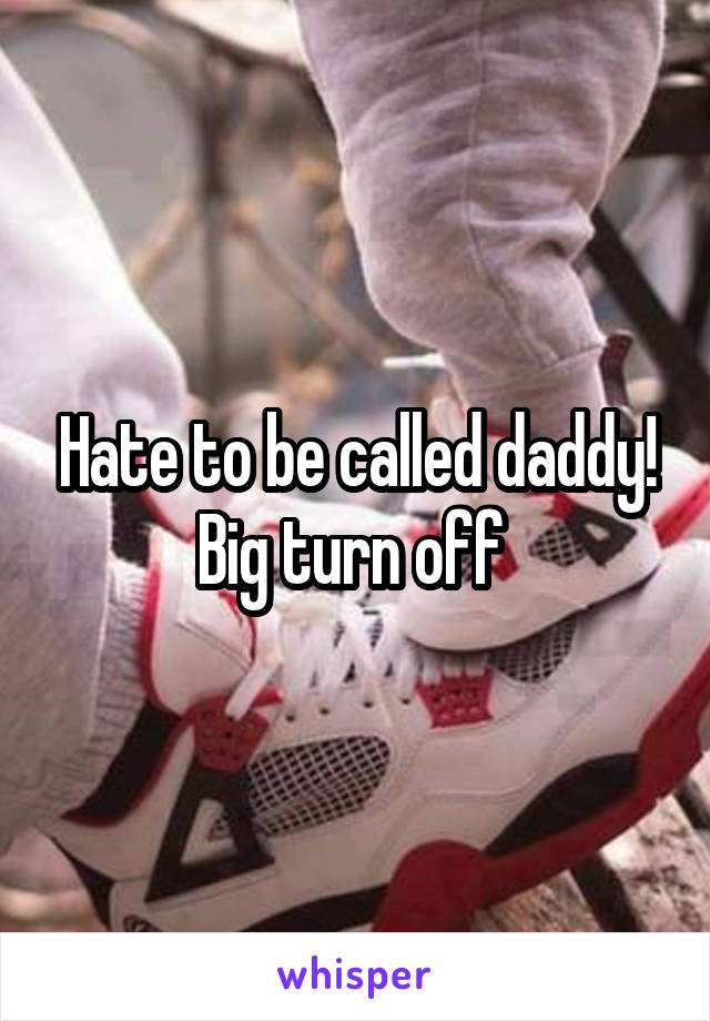 Hate to be called daddy!
Big turn off 