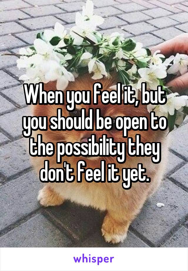 When you feel it, but you should be open to the possibility they don't feel it yet.