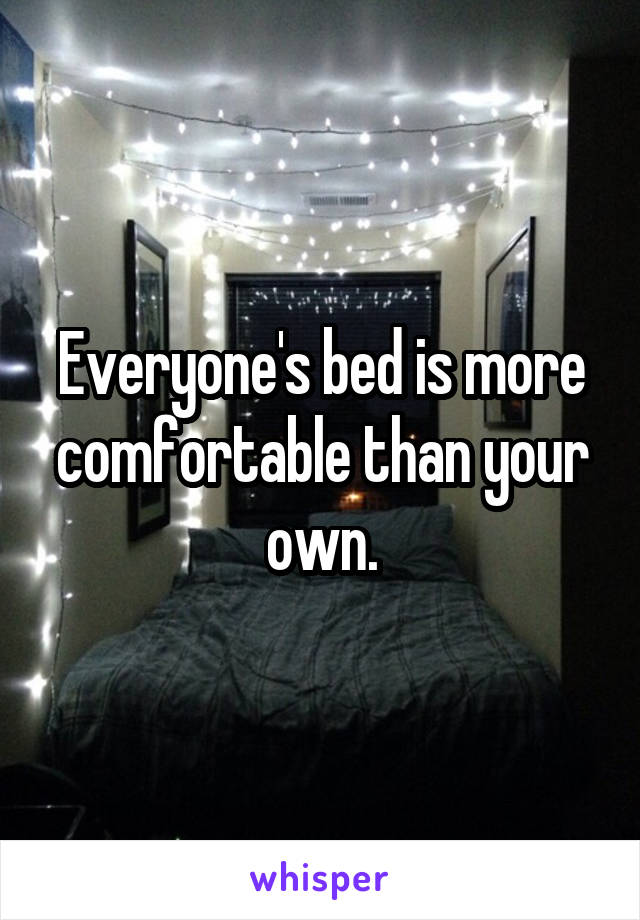 Everyone's bed is more comfortable than your own.