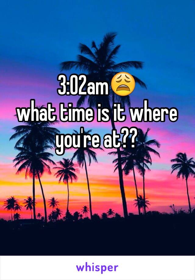 3:02am😩
what time is it where you're at??
