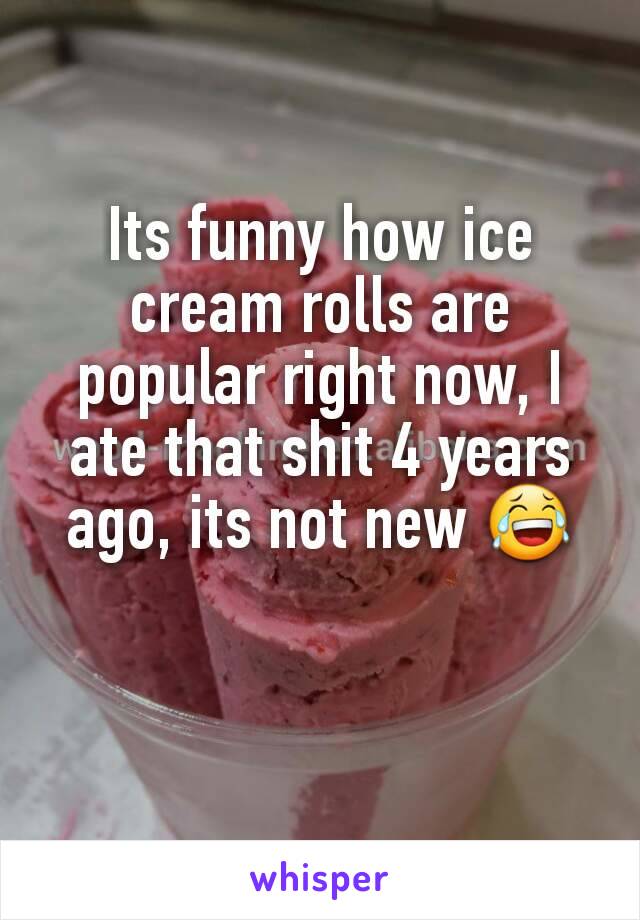 Its funny how ice cream rolls are popular right now, I ate that shit 4 years ago, its not new 😂