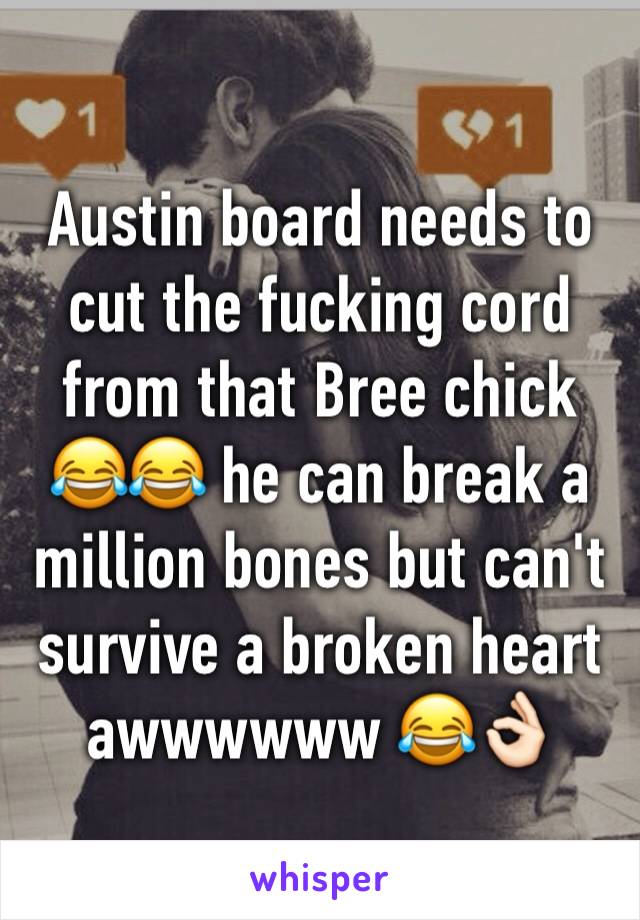 Austin board needs to cut the fucking cord from that Bree chick 😂😂 he can break a million bones but can't survive a broken heart awwwwww 😂👌🏻