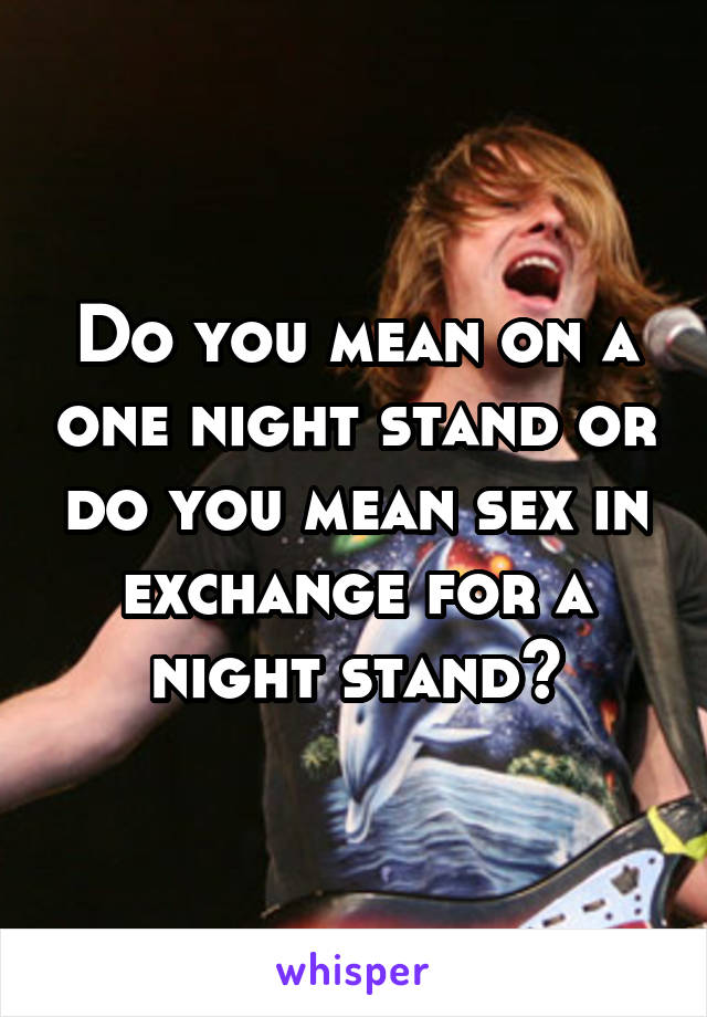 Do you mean on a one night stand or do you mean sex in exchange for a night stand?