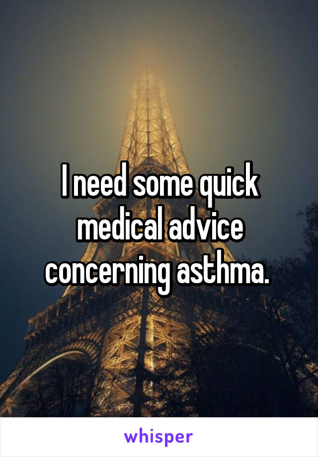 I need some quick medical advice concerning asthma. 