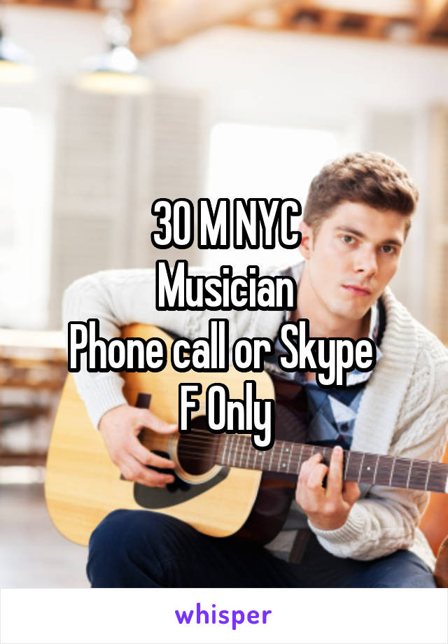 30 M NYC
Musician
Phone call or Skype 
F Only