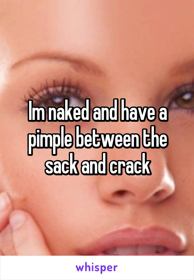 Im naked and have a pimple between the sack and crack
