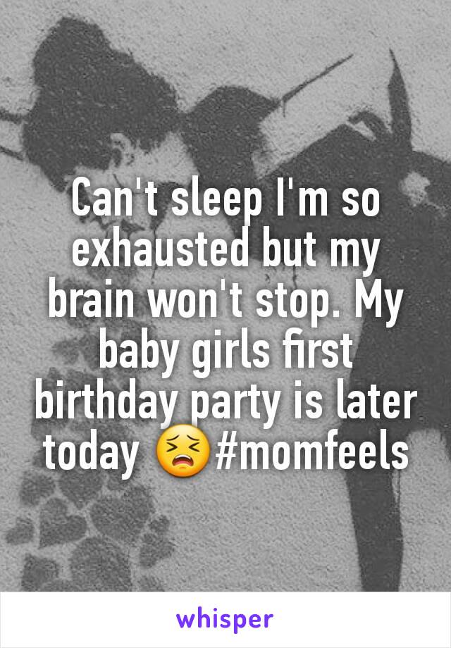 Can't sleep I'm so exhausted but my brain won't stop. My baby girls first birthday party is later today 😣#momfeels