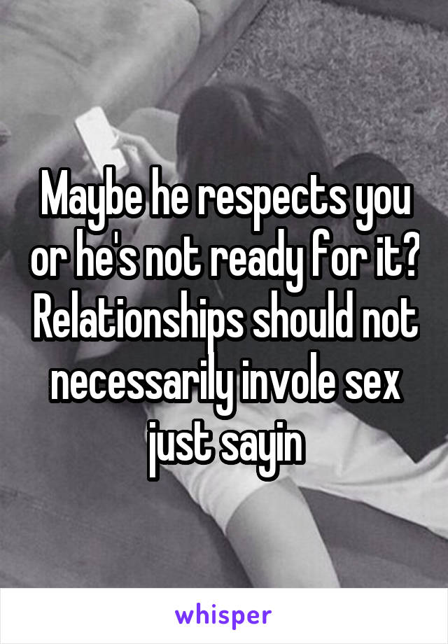 Maybe he respects you or he's not ready for it? Relationships should not necessarily invole sex just sayin