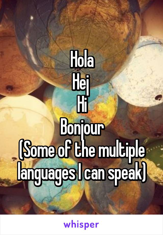 Hola
Hej 
Hi
Bonjour
(Some of the multiple languages I can speak)