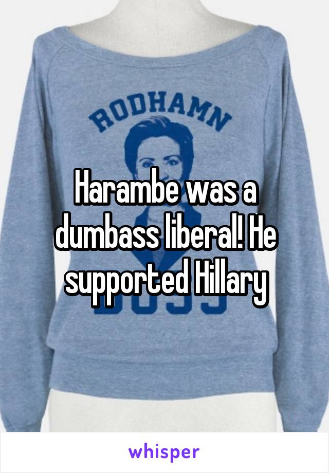 Harambe was a dumbass liberal! He supported Hillary