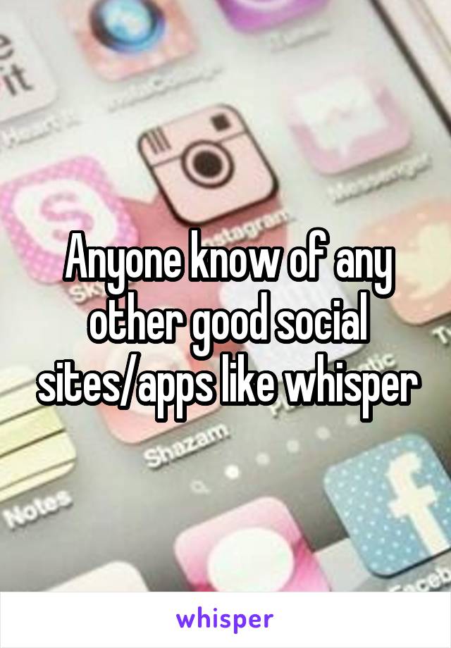 Anyone know of any other good social sites/apps like whisper