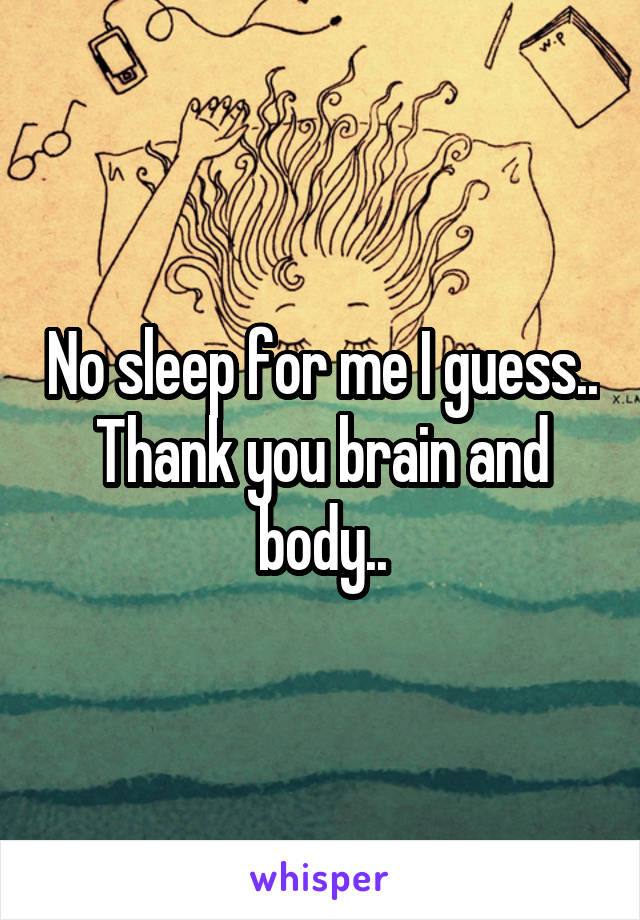 No sleep for me I guess.. Thank you brain and body..