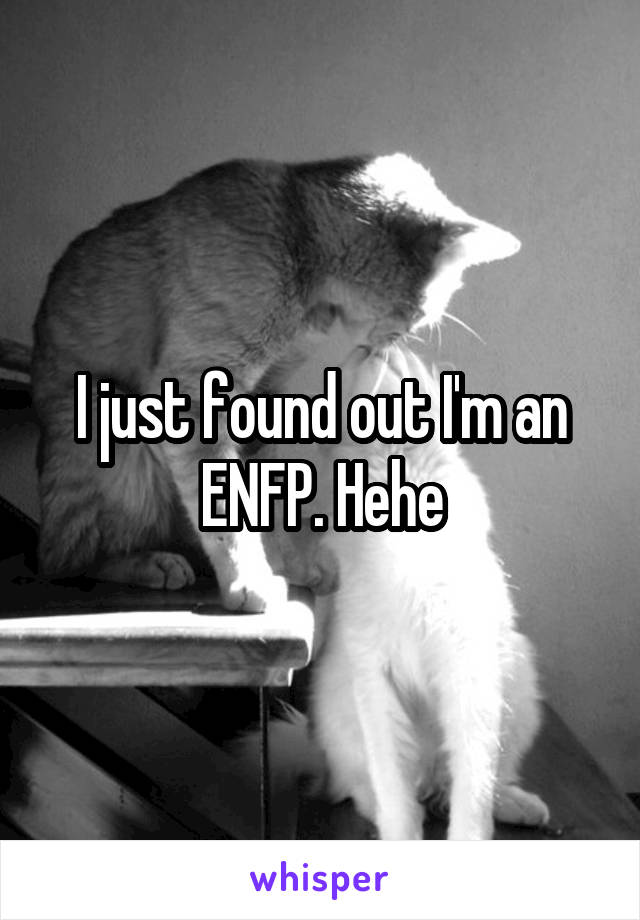 I just found out I'm an ENFP. Hehe