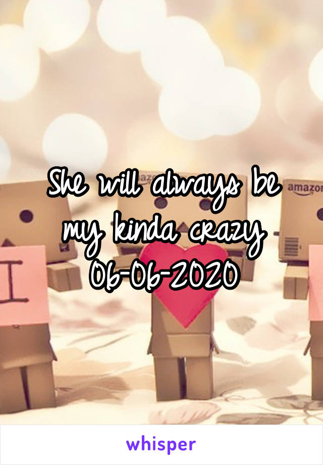 She will always be my kinda crazy
06-06-2020